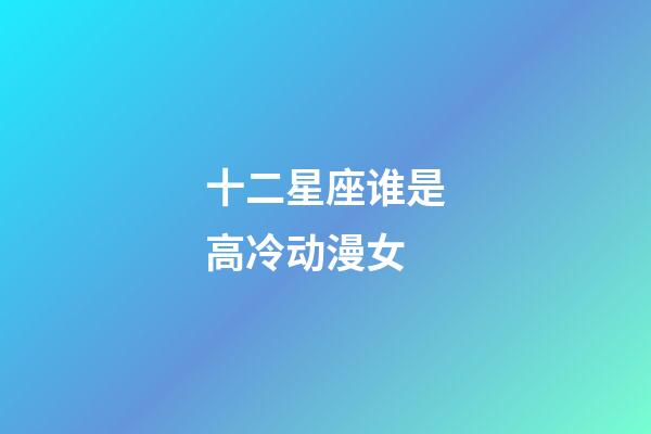 十二星座谁是高冷动漫女-第1张-星座运势-玄机派