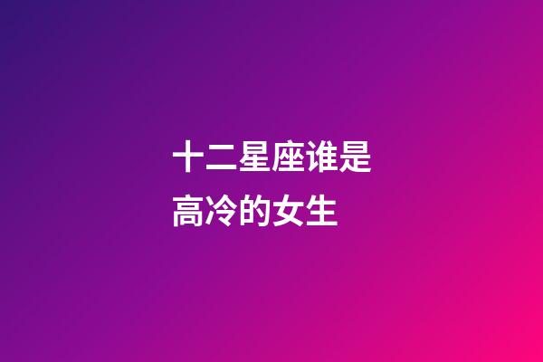 十二星座谁是高冷的女生-第1张-星座运势-玄机派