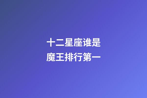 十二星座谁是魔王排行第一