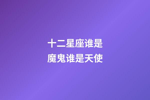 十二星座谁是魔鬼谁是天使-第1张-星座运势-玄机派