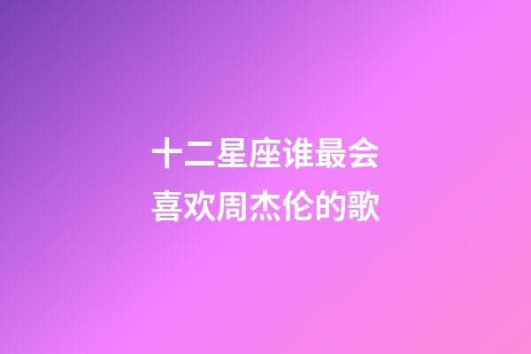 十二星座谁最会喜欢周杰伦的歌-第1张-星座运势-玄机派