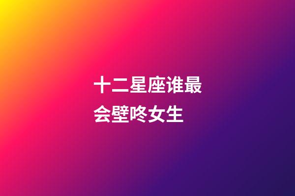 十二星座谁最会壁咚女生-第1张-星座运势-玄机派