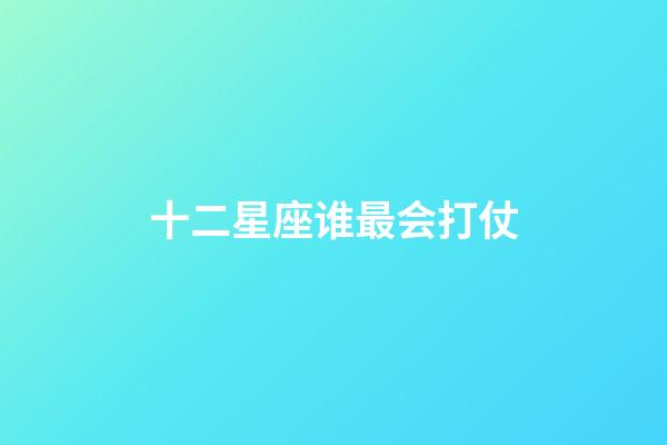 十二星座谁最会打仗-第1张-星座运势-玄机派