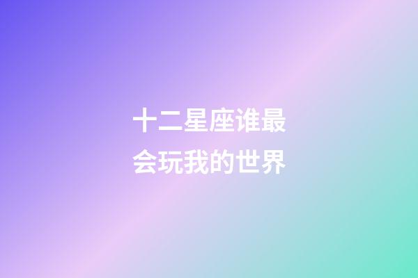 十二星座谁最会玩我的世界-第1张-星座运势-玄机派