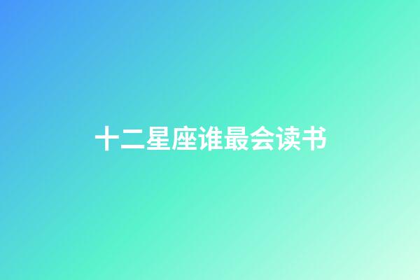 十二星座谁最会读书-第1张-星座运势-玄机派