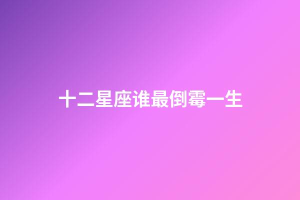 十二星座谁最倒霉一生-第1张-星座运势-玄机派