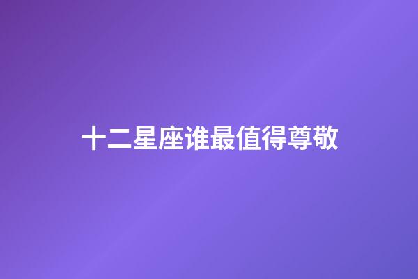十二星座谁最值得尊敬-第1张-星座运势-玄机派