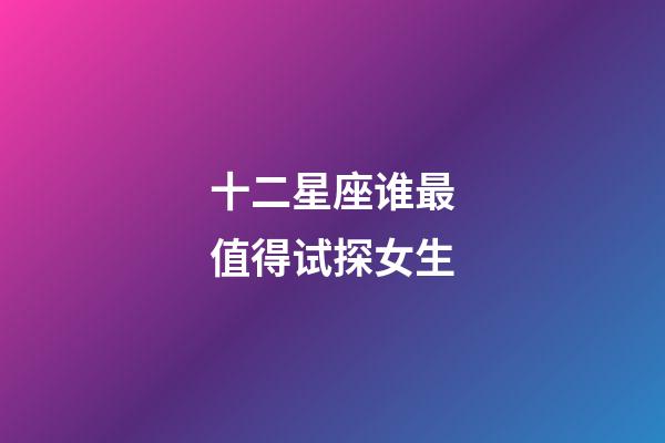 十二星座谁最值得试探女生-第1张-星座运势-玄机派