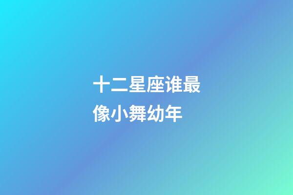 十二星座谁最像小舞幼年-第1张-星座运势-玄机派