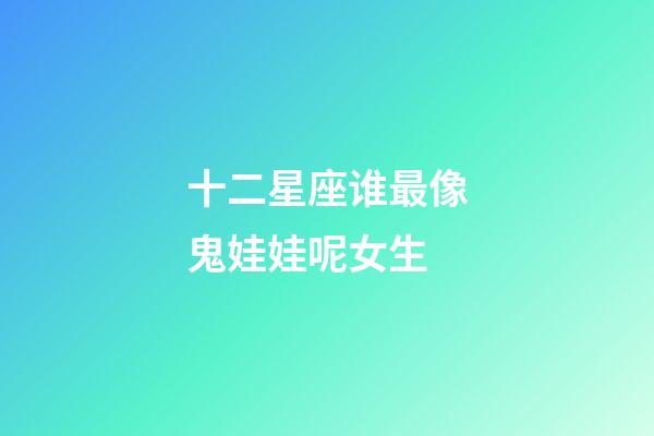 十二星座谁最像鬼娃娃呢女生-第1张-星座运势-玄机派