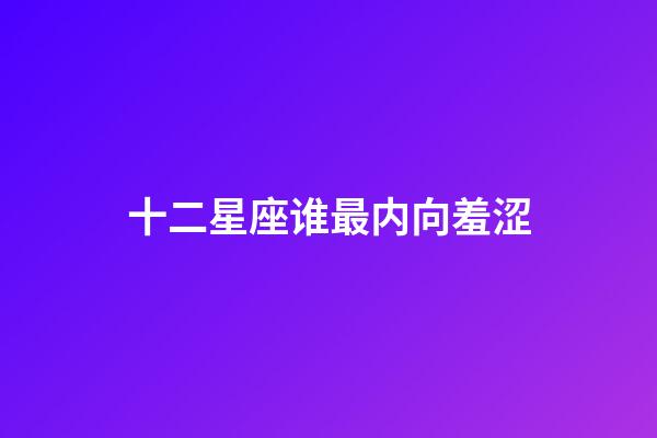 十二星座谁最内向羞涩-第1张-星座运势-玄机派