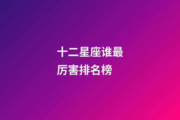十二星座谁最厉害排名榜-第1张-星座运势-玄机派