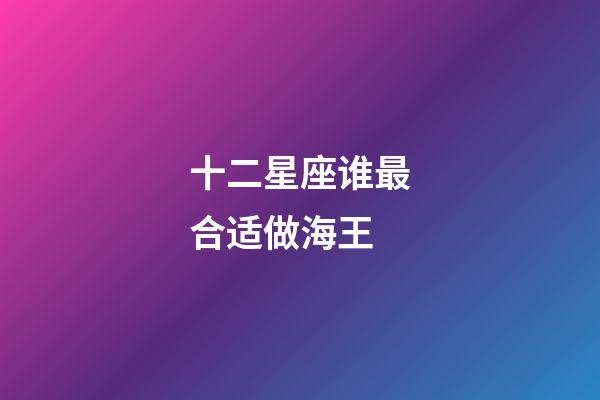 十二星座谁最合适做海王-第1张-星座运势-玄机派