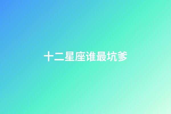 十二星座谁最坑爹-第1张-星座运势-玄机派