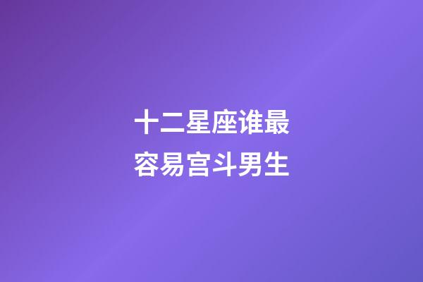 十二星座谁最容易宫斗男生-第1张-星座运势-玄机派