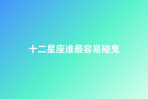 十二星座谁最容易碰鬼-第1张-星座运势-玄机派