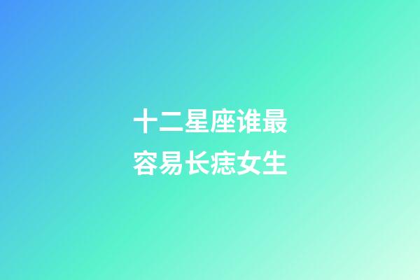 十二星座谁最容易长痣女生-第1张-星座运势-玄机派