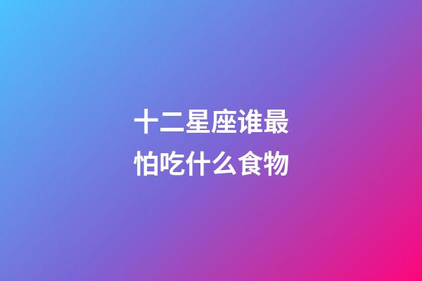 十二星座谁最怕吃什么食物-第1张-星座运势-玄机派