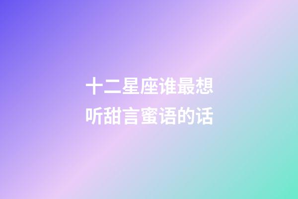 十二星座谁最想听甜言蜜语的话-第1张-星座运势-玄机派