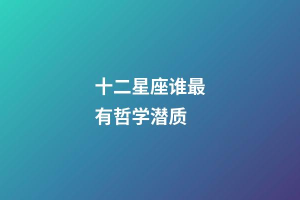十二星座谁最有哲学潜质-第1张-星座运势-玄机派