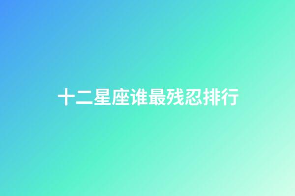 十二星座谁最残忍排行-第1张-星座运势-玄机派
