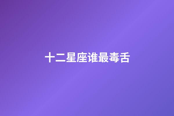 十二星座谁最毒舌-第1张-星座运势-玄机派