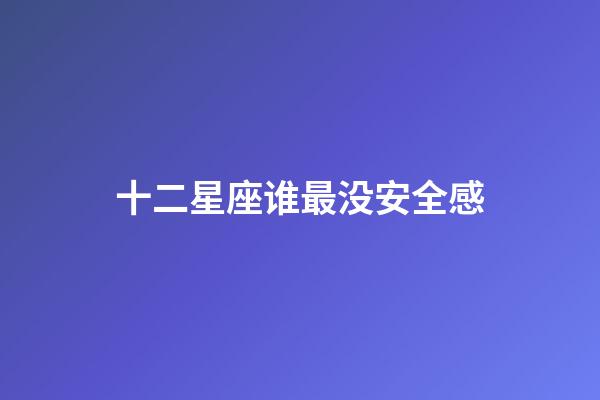 十二星座谁最没安全感-第1张-星座运势-玄机派