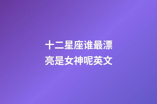 十二星座谁最漂亮是女神呢英文-第1张-星座运势-玄机派