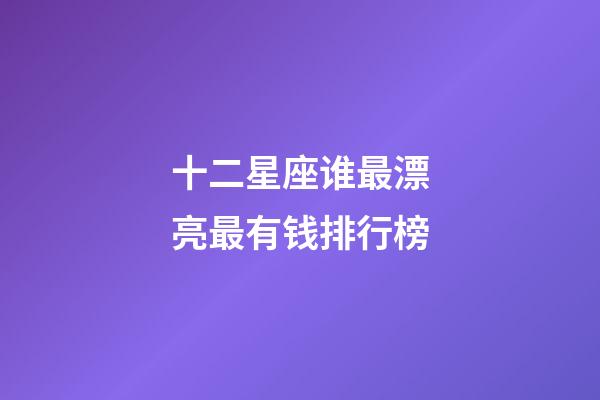 十二星座谁最漂亮最有钱排行榜-第1张-星座运势-玄机派