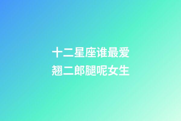 十二星座谁最爱翘二郎腿呢女生-第1张-星座运势-玄机派