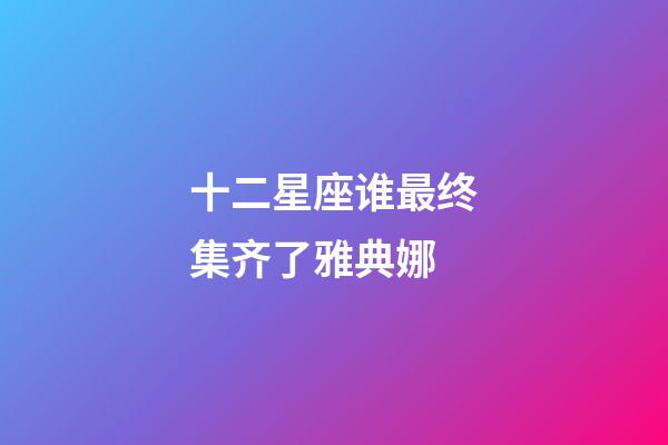 十二星座谁最终集齐了雅典娜-第1张-星座运势-玄机派