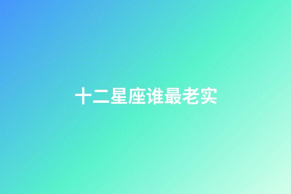 十二星座谁最老实-第1张-星座运势-玄机派