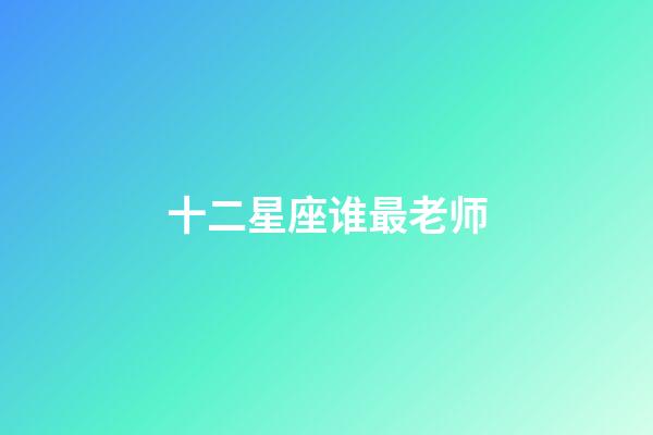 十二星座谁最老师-第1张-星座运势-玄机派