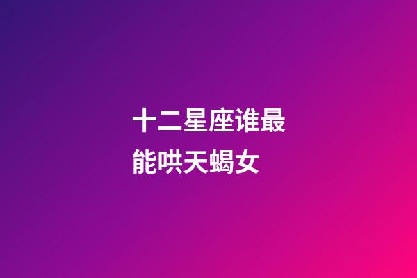 十二星座谁最能哄天蝎女-第1张-星座运势-玄机派