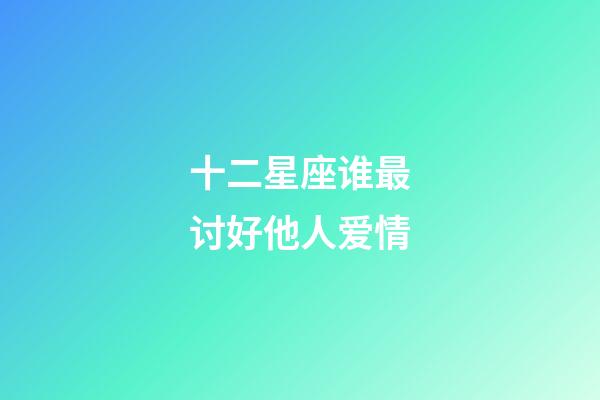 十二星座谁最讨好他人爱情-第1张-星座运势-玄机派