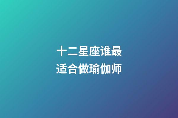 十二星座谁最适合做瑜伽师-第1张-星座运势-玄机派