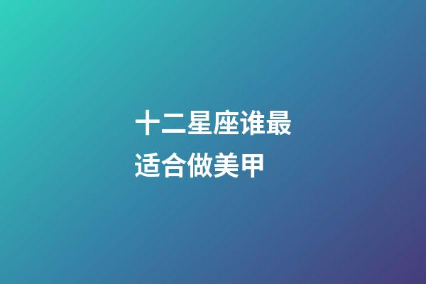 十二星座谁最适合做美甲-第1张-星座运势-玄机派