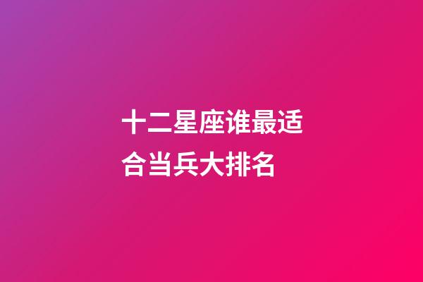 十二星座谁最适合当兵大排名-第1张-星座运势-玄机派