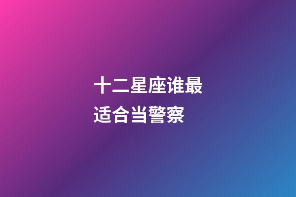 十二星座谁最适合当警察