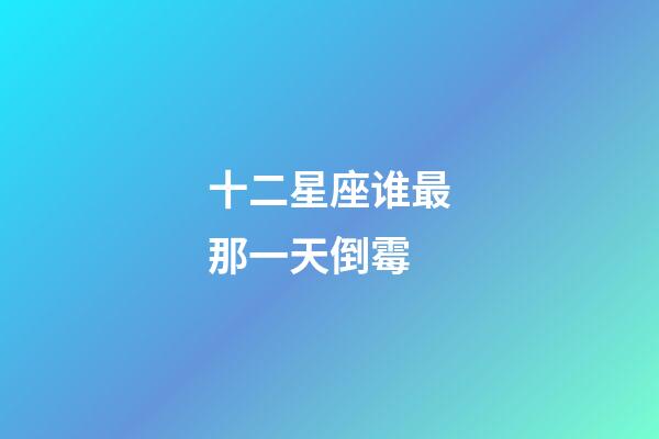 十二星座谁最那一天倒霉-第1张-星座运势-玄机派