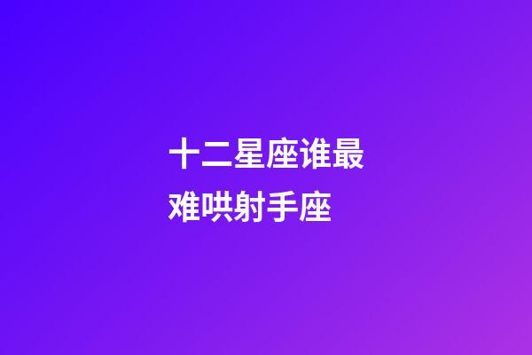 十二星座谁最难哄射手座-第1张-星座运势-玄机派