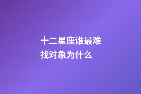 十二星座谁最难找对象为什么-第1张-星座运势-玄机派
