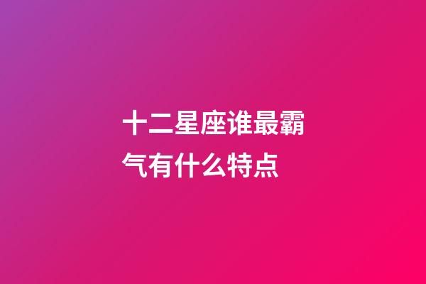 十二星座谁最霸气有什么特点-第1张-星座运势-玄机派