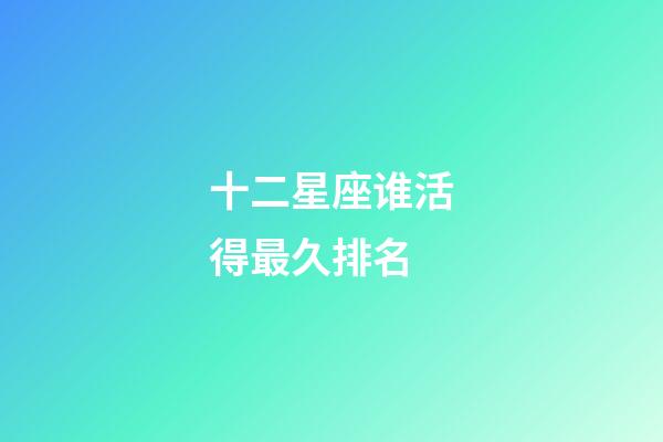 十二星座谁活得最久排名-第1张-星座运势-玄机派