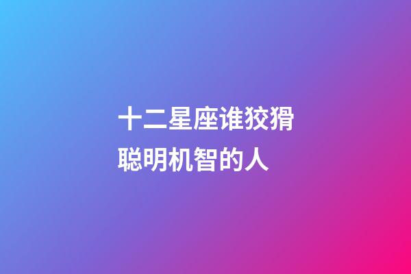 十二星座谁狡猾聪明机智的人
