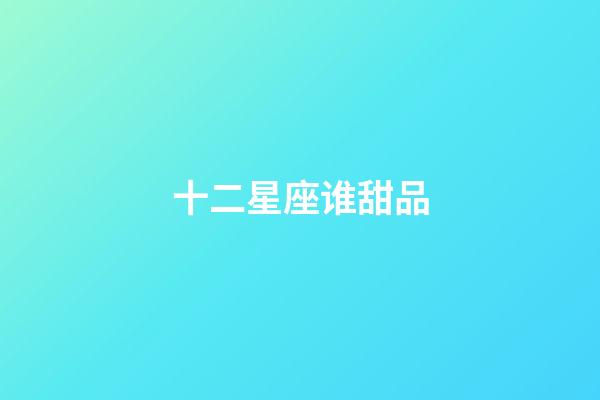 十二星座谁甜品-第1张-星座运势-玄机派