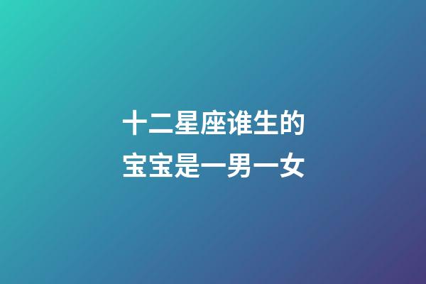 十二星座谁生的宝宝是一男一女-第1张-星座运势-玄机派