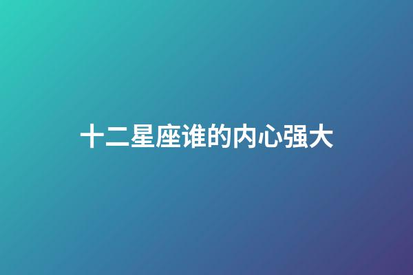 十二星座谁的内心强大-第1张-星座运势-玄机派