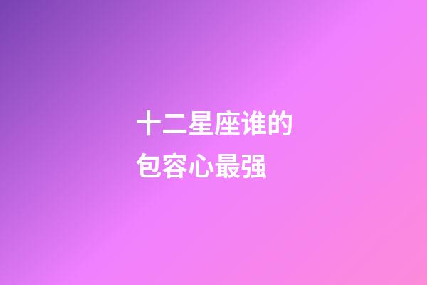 十二星座谁的包容心最强