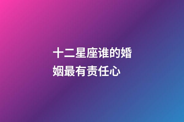 十二星座谁的婚姻最有责任心-第1张-星座运势-玄机派